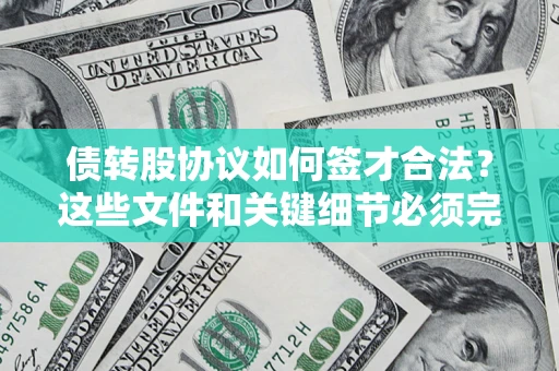 济南债转股协议如何签才合法？这些文件和关键细节必须完整
