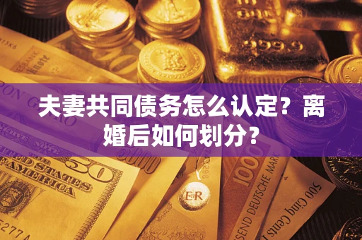 济南夫妻共同债务怎么认定？离婚后如何划分？