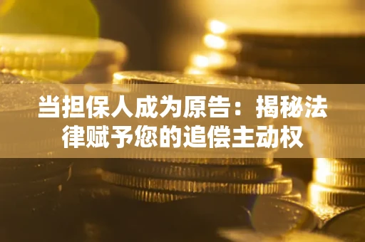 济南当担保人成为原告:揭秘法律赋予您的追偿主动权 济南当担保人成为原告:揭秘法律赋予您的追偿主动权