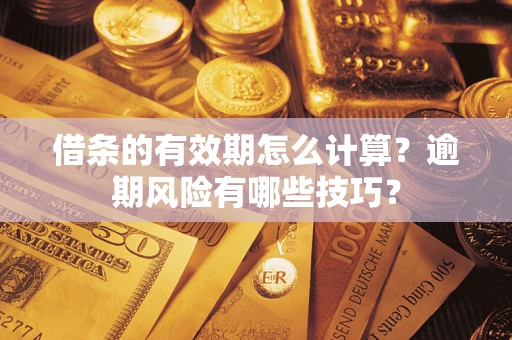 济南借条的有效期怎么计算？逾期风险有哪些技巧？