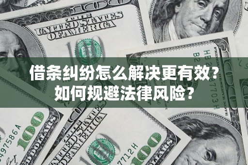 济南借条纠纷怎么解决更有效？如何规避法律风险？