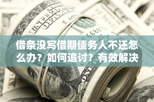 济南借条没写借期债务人不还怎么办？如何追讨？有效解决方案！
