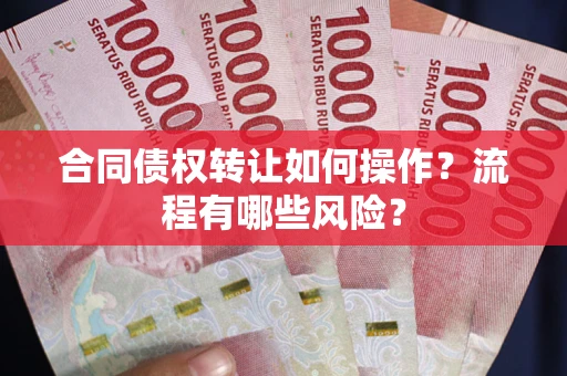 济南合同债权转让如何操作？流程有哪些风险？