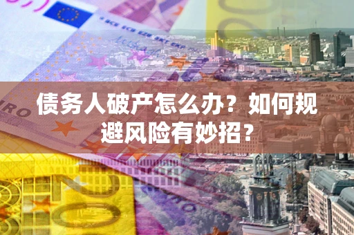 济南债务人破产怎么办？如何规避风险有妙招？