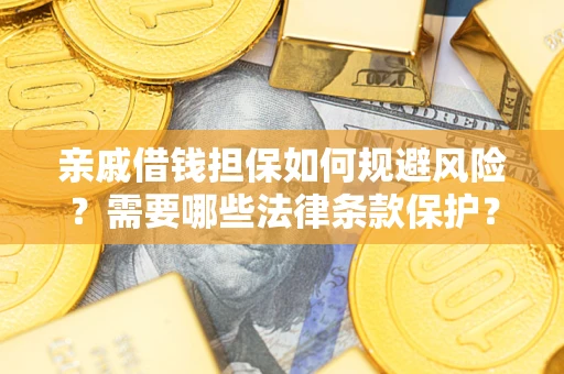 济南亲戚借钱担保如何规避风险？需要哪些法律条款保护？