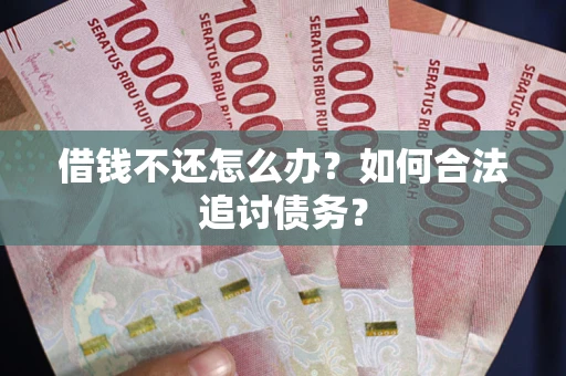 济南借钱不还怎么办？如何合法追讨债务？