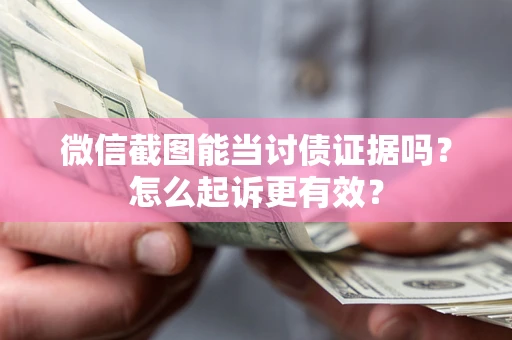 济南微信截图能当讨债证据吗？怎么起诉更有效？