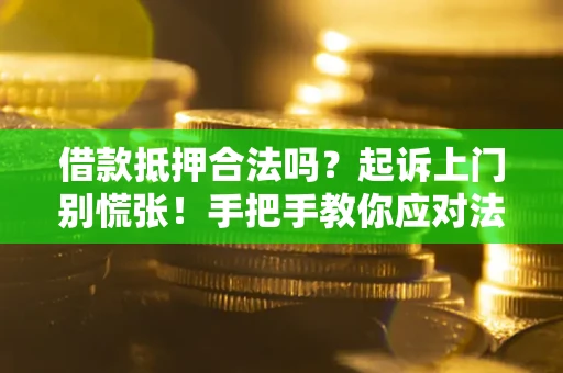 济南借款抵押合法吗？起诉上门别慌张！手把手教你应对法律程序