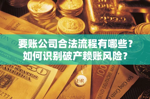 济南要账公司合法流程有哪些？如何识别破产赖账风险？