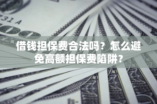 济南借钱担保费合法吗？怎么避免高额担保费陷阱？