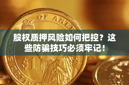 济南股权质押风险如何把控？这些防骗技巧必须牢记！
