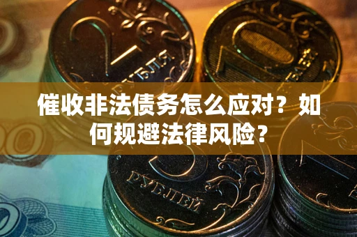 济南催收非法债务怎么应对？如何规避法律风险？
