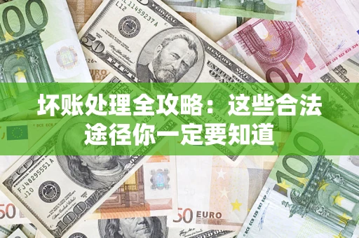济南坏账处理全攻略：这些合法途径你一定要知道