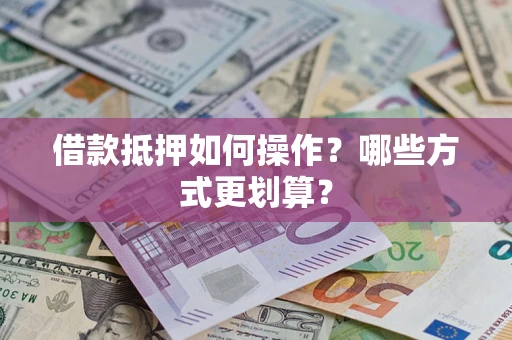 济南借款抵押如何操作？哪些方式更划算？