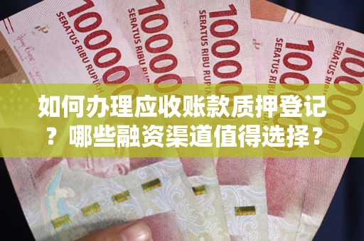 济南如何办理应收账款质押登记？哪些融资渠道值得选择？