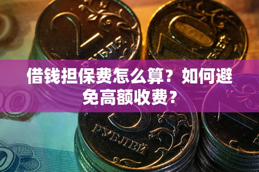济南借钱担保费怎么算？如何避免高额收费？