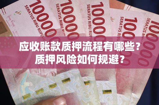 济南应收账款质押流程有哪些？质押风险如何规避？