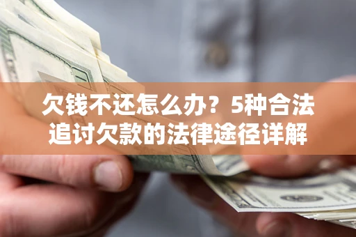 济南欠钱不还怎么办？5种合法追讨欠款的法律途径详解