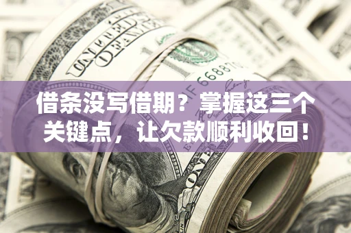 济南借条没写借期？掌握这三个关键点，让欠款顺利收回！