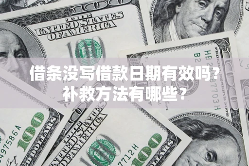 济南借条没写借款日期有效吗?补救方法有哪些? 济南借条没写借款日期有效吗?补救方法有哪些?