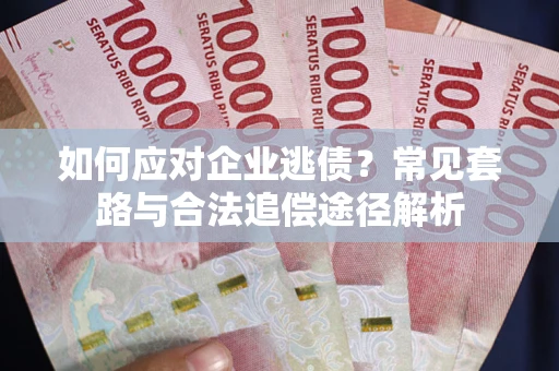 济南如何应对企业逃债？常见套路与合法追偿途径解析