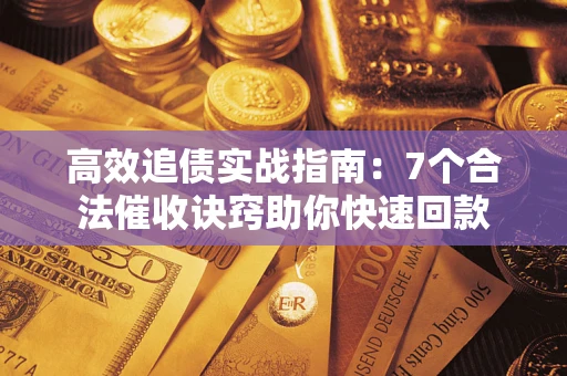 济南高效追债实战指南：7个合法催收诀窍助你快速回款