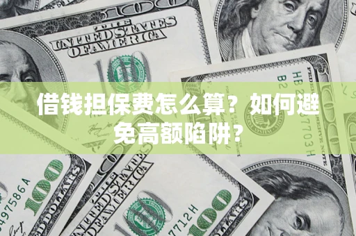 济南借钱担保费怎么算？如何避免高额陷阱？