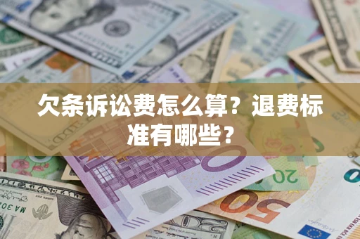 济南欠条诉讼费怎么算？退费标准有哪些？