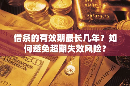 济南借条的有效期最长几年？如何避免超期失效风险？