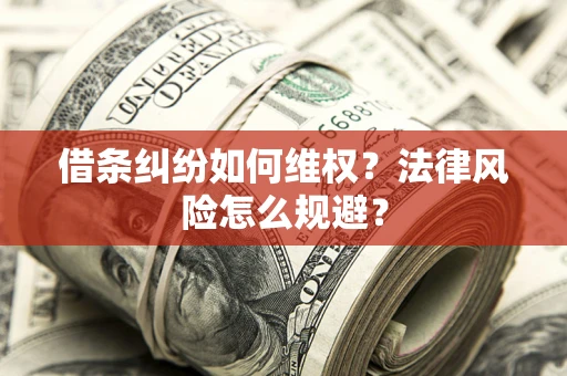 济南借条纠纷如何维权？法律风险怎么规避？
