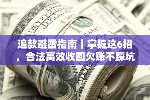 济南追款避雷指南｜掌握这6招，合法高效收回欠账不踩坑