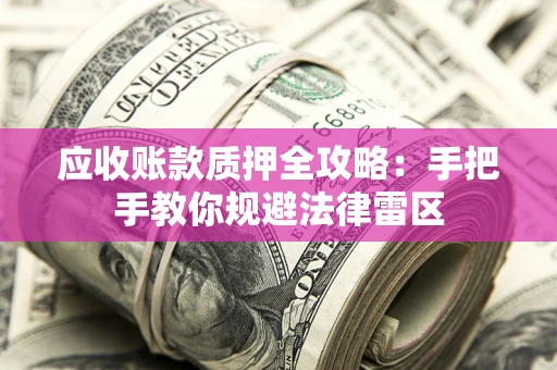 济南应收账款质押全攻略：手把手教你规避法律雷区