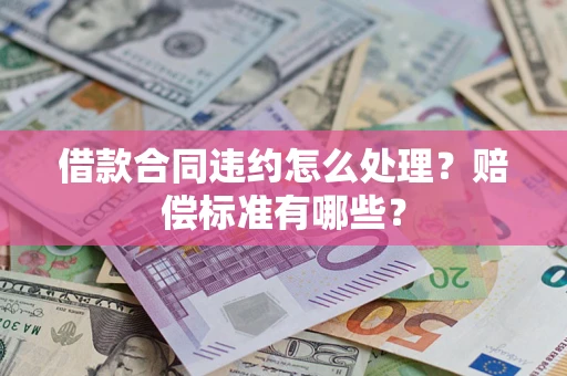 济南借款合同违约怎么处理？赔偿标准有哪些？