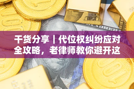 济南干货分享｜代位权纠纷应对全攻略，老律师教你避开这5大雷区