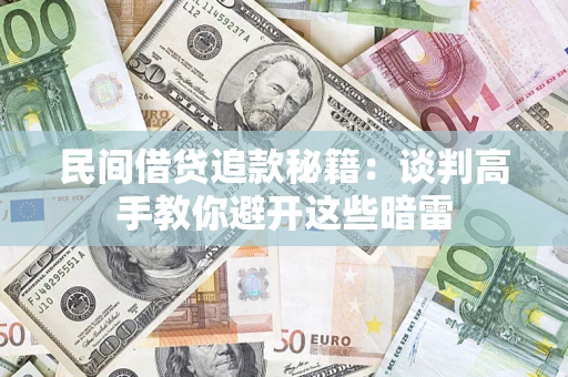 济南民间借贷追款秘籍：谈判高手教你避开这些暗雷