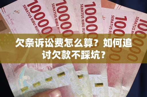 济南欠条诉讼费怎么算？如何追讨欠款不踩坑？