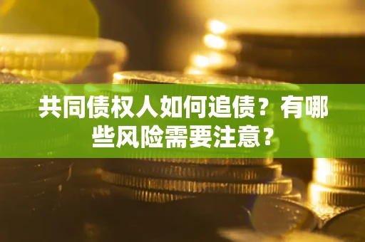 济南共同债权人如何追债？有哪些风险需要注意？