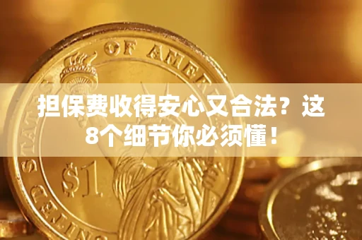 济南担保费收得安心又合法？这8个细节你必须懂！