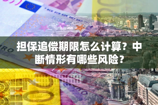 济南担保追偿期限怎么计算？中断情形有哪些风险？