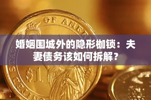济南婚姻围城外的隐形枷锁：夫妻债务该如何拆解？
