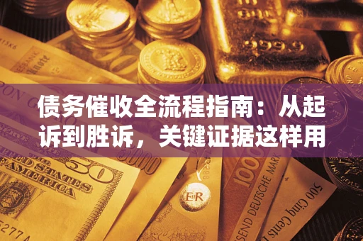 济南债务催收全流程指南：从起诉到胜诉，关键证据这样用