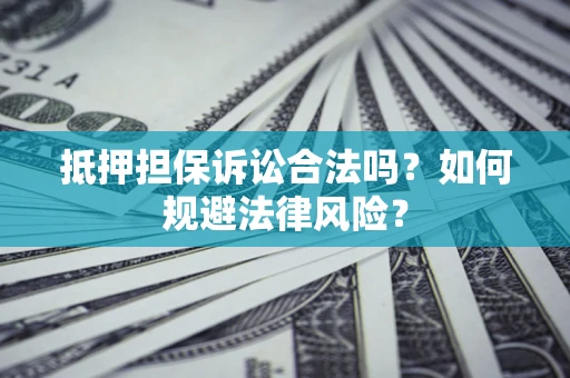 济南抵押担保诉讼合法吗？如何规避法律风险？