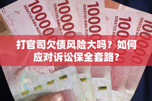济南打官司欠债风险大吗？如何应对诉讼保全套路？