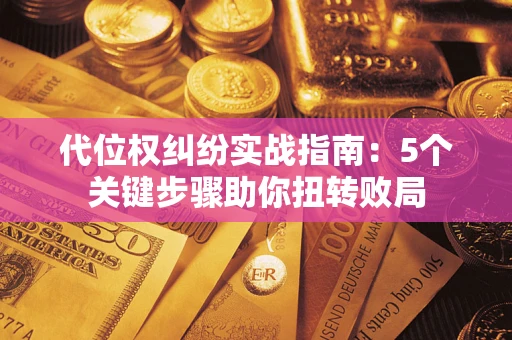 济南代位权纠纷实战指南：5个关键步骤助你扭转败局