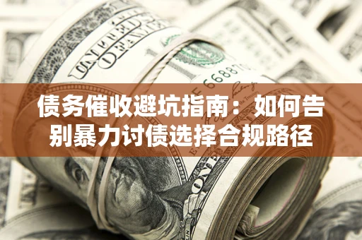 济南债务催收避坑指南：如何告别暴力讨债选择合规路径