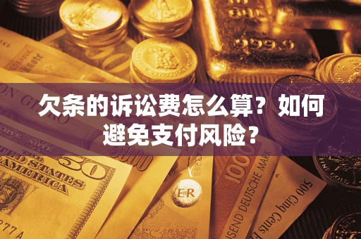济南欠条的诉讼费怎么算？如何避免支付风险？