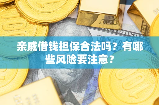 济南亲戚借钱担保合法吗？有哪些风险要注意？