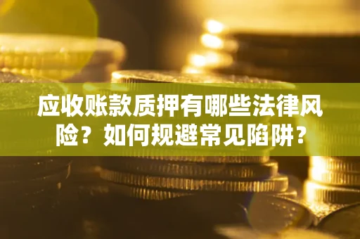 济南应收账款质押有哪些法律风险？如何规避常见陷阱？