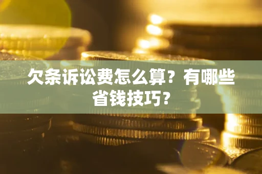济南欠条诉讼费怎么算？有哪些省钱技巧？