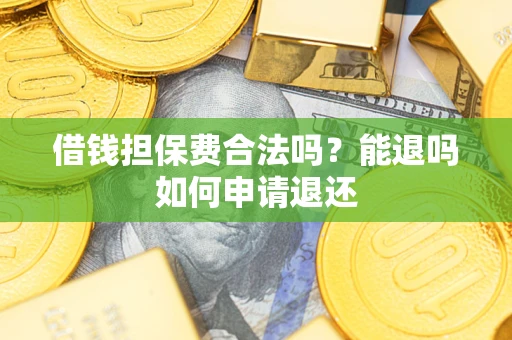 济南借钱担保费合法吗？能退吗如何申请退还